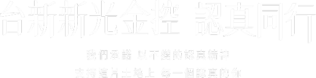 台新新光金控 認真同行 我們承諾 以不變的認真精神 支持這片土地上 每一個認真的你