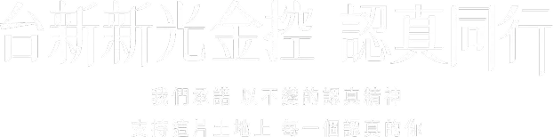 台新新光金控 認真同行 我們承諾 以不變的認真精神 支持這片土地上 每一個認真的你